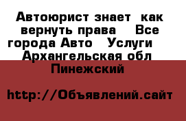 Автоюрист знает, как вернуть права. - Все города Авто » Услуги   . Архангельская обл.,Пинежский 